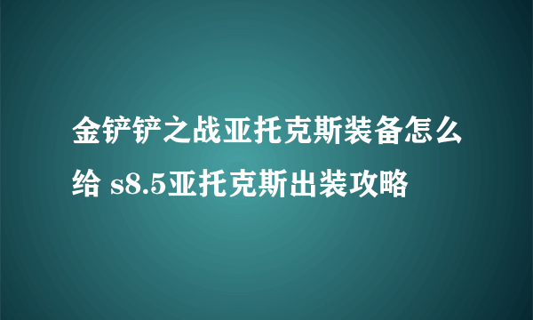 金铲铲之战亚托克斯装备怎么给 s8.5亚托克斯出装攻略