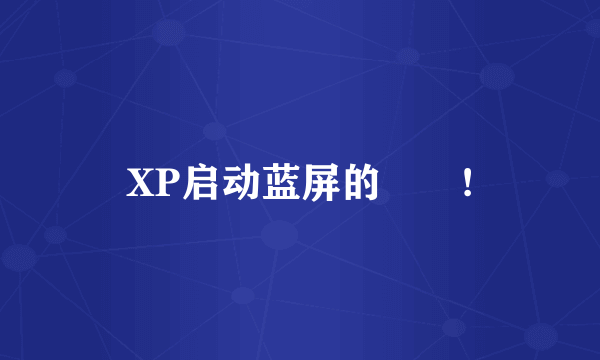 XP启动蓝屏的問題!