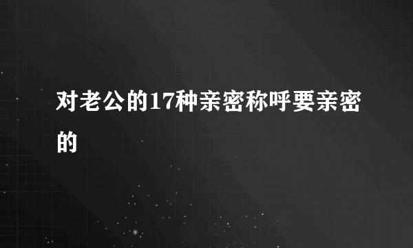 对老公的17种亲密称呼要亲密的