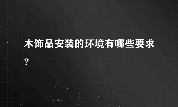 木饰品安装的环境有哪些要求？