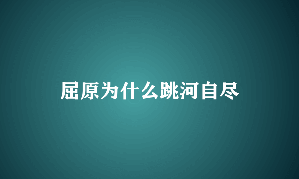 屈原为什么跳河自尽