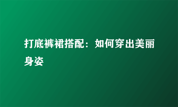 打底裤裙搭配：如何穿出美丽身姿