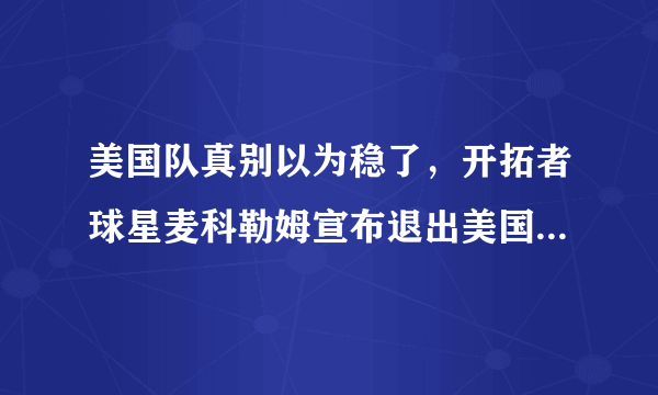 美国队真别以为稳了，开拓者球星麦科勒姆宣布退出美国队。还会有其他球星选择退出吗？