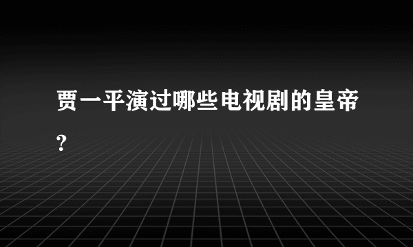 贾一平演过哪些电视剧的皇帝？