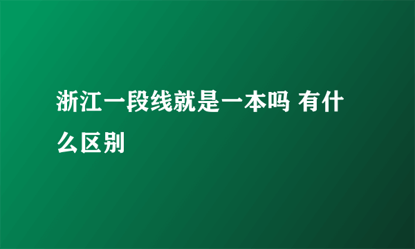 浙江一段线就是一本吗 有什么区别