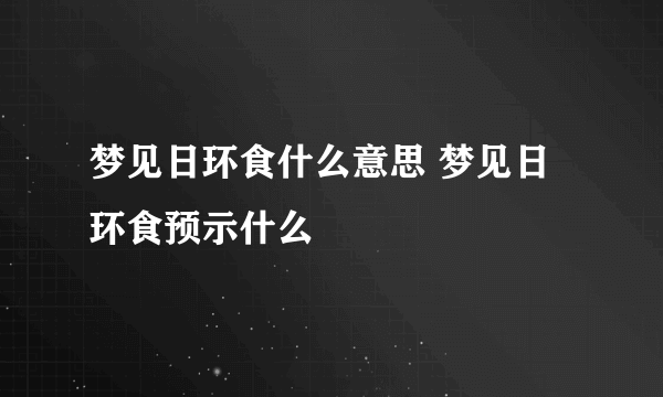 梦见日环食什么意思 梦见日环食预示什么