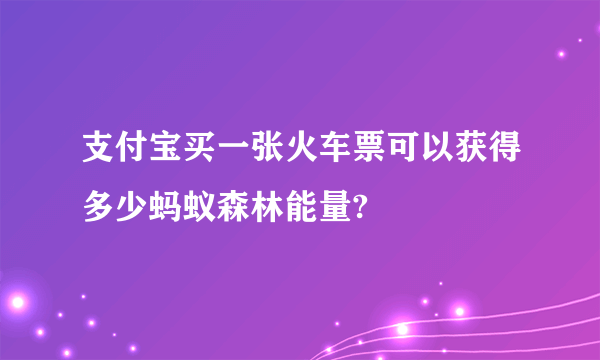 支付宝买一张火车票可以获得多少蚂蚁森林能量?