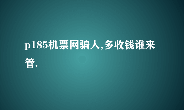 p185机票网骗人,多收钱谁来管.