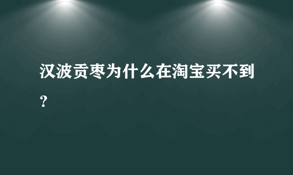 汉波贡枣为什么在淘宝买不到？