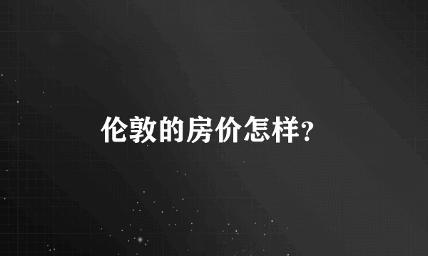 伦敦的房价怎样？