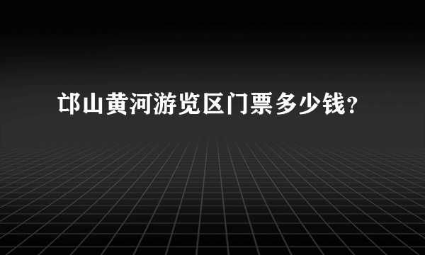 邙山黄河游览区门票多少钱？