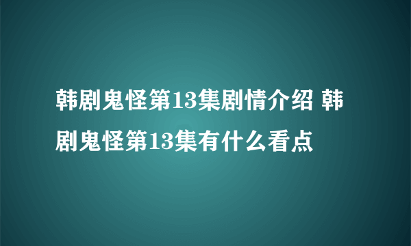 韩剧鬼怪第13集剧情介绍 韩剧鬼怪第13集有什么看点