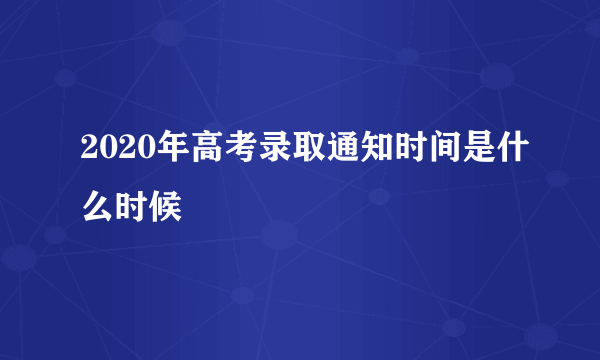 2020年高考录取通知时间是什么时候