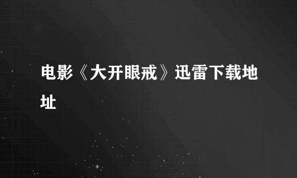 电影《大开眼戒》迅雷下载地址