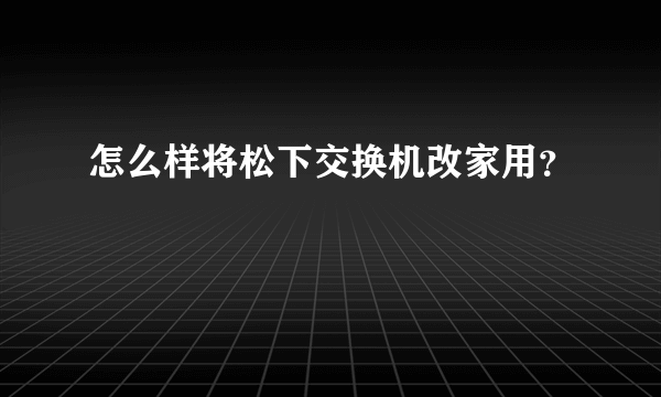 怎么样将松下交换机改家用？