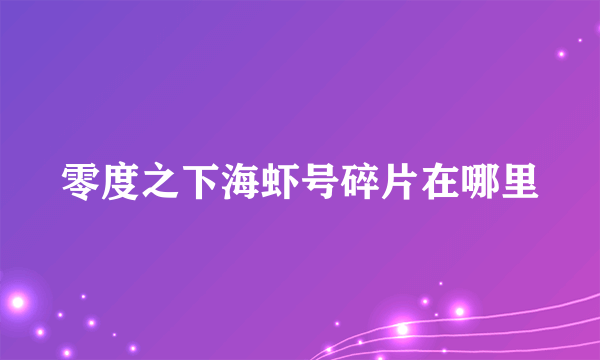 零度之下海虾号碎片在哪里