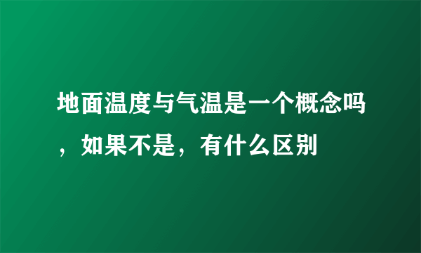 地面温度与气温是一个概念吗，如果不是，有什么区别