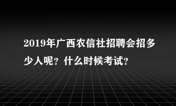 2019年广西农信社招聘会招多少人呢？什么时候考试？