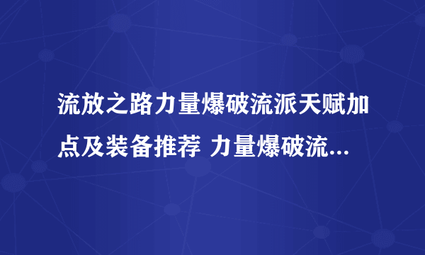 流放之路力量爆破流派天赋加点及装备推荐 力量爆破流开荒指南