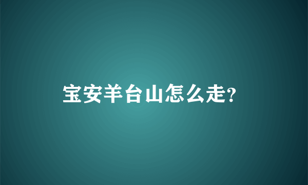 宝安羊台山怎么走？