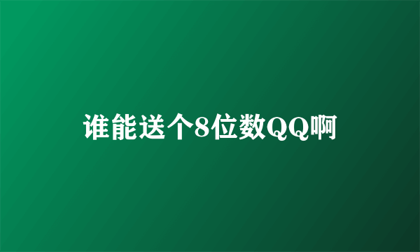 谁能送个8位数QQ啊