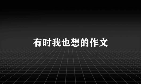 有时我也想的作文