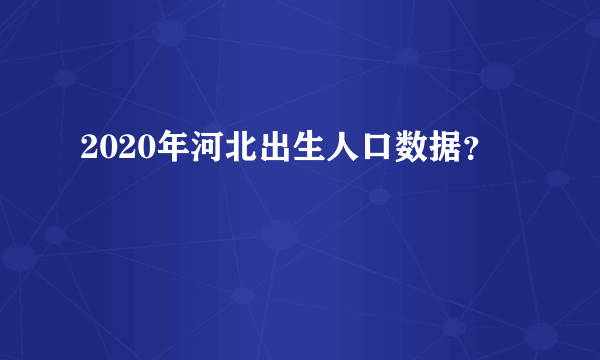 2020年河北出生人口数据？