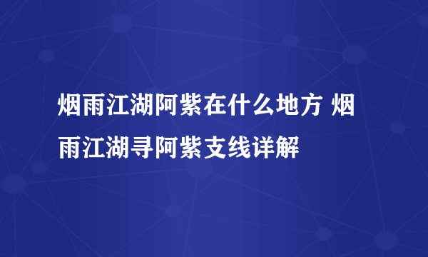 烟雨江湖阿紫在什么地方 烟雨江湖寻阿紫支线详解