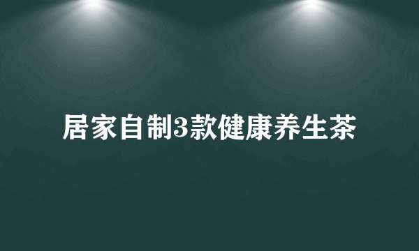 居家自制3款健康养生茶