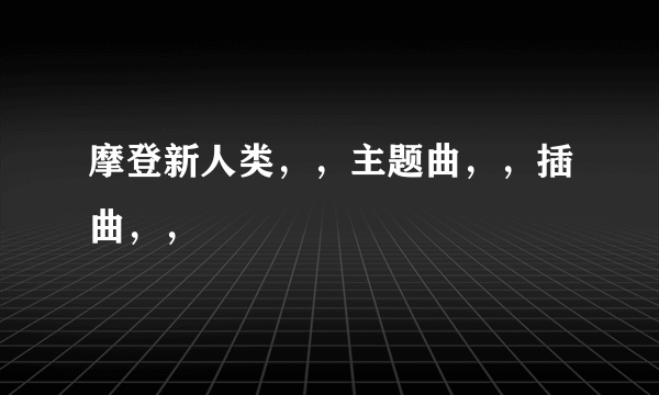 摩登新人类，，主题曲，，插曲，，