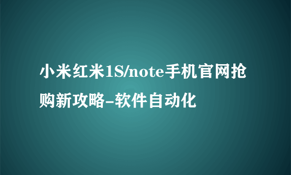 小米红米1S/note手机官网抢购新攻略-软件自动化