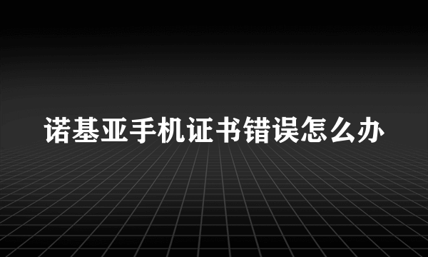 诺基亚手机证书错误怎么办