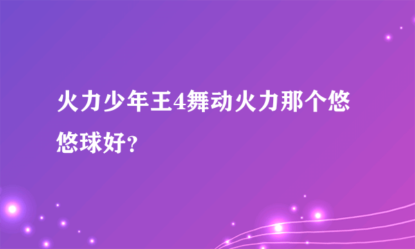 火力少年王4舞动火力那个悠悠球好？