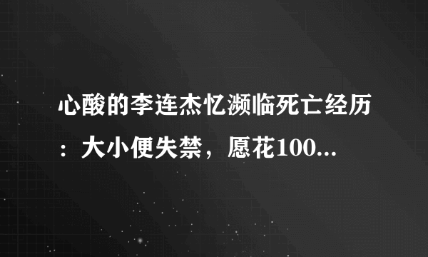 心酸的李连杰忆濒临死亡经历：大小便失禁，愿花100万买氧气枕