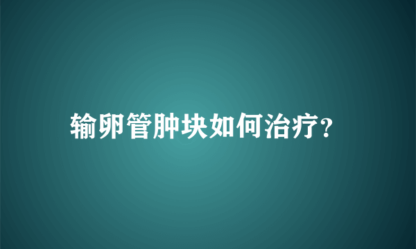 输卵管肿块如何治疗？