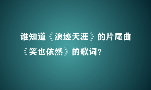 谁知道《浪迹天涯》的片尾曲《笑也依然》的歌词？