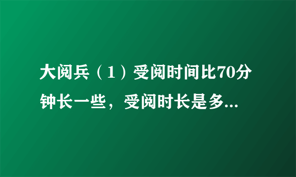 大阅兵（1）受阅时间比70分钟长一些，受阅时长是多少？画“√”.3075100（2）检阅方队比9个多得多，检阅方队有多少个？画“$\bigcirc $”.81536