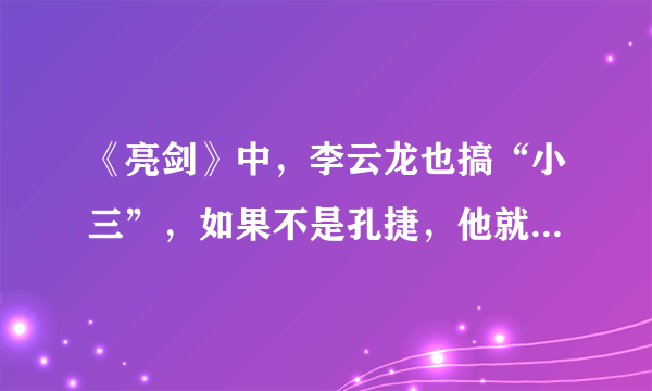 《亮剑》中，李云龙也搞“小三”，如果不是孔捷，他就英名尽毁了