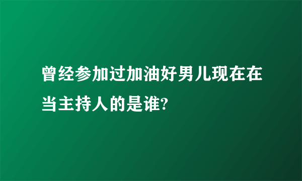 曾经参加过加油好男儿现在在当主持人的是谁?