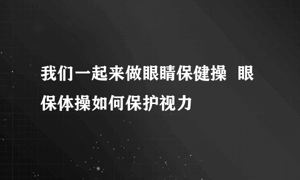 我们一起来做眼睛保健操  眼保体操如何保护视力