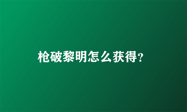 枪破黎明怎么获得？