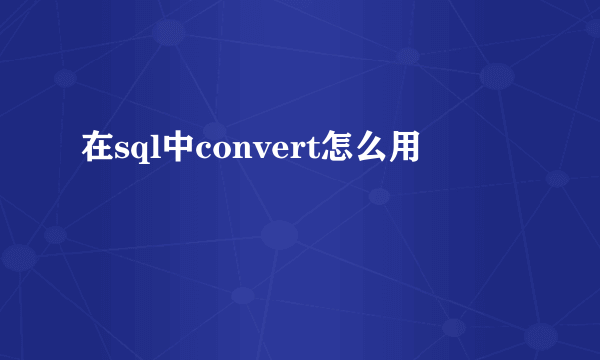 在sql中convert怎么用