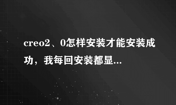 creo2、0怎样安装才能安装成功，我每回安装都显示没有破解？