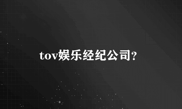 tov娱乐经纪公司？