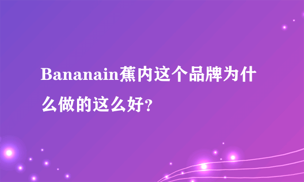 Bananain蕉内这个品牌为什么做的这么好？