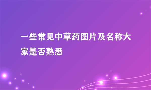 一些常见中草药图片及名称大家是否熟悉