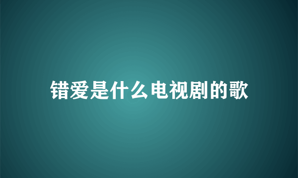 错爱是什么电视剧的歌