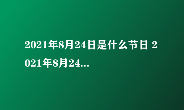 2021年8月24日是什么节日 2021年8月24日有什么节日