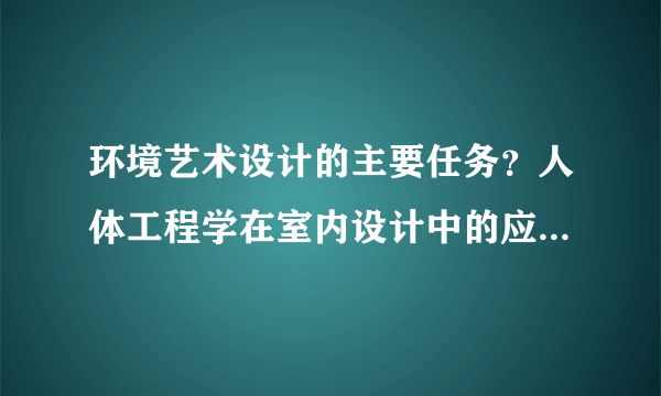 环境艺术设计的主要任务？人体工程学在室内设计中的应用？什么是量度、近端趋向？