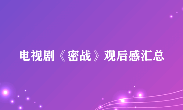 电视剧《密战》观后感汇总